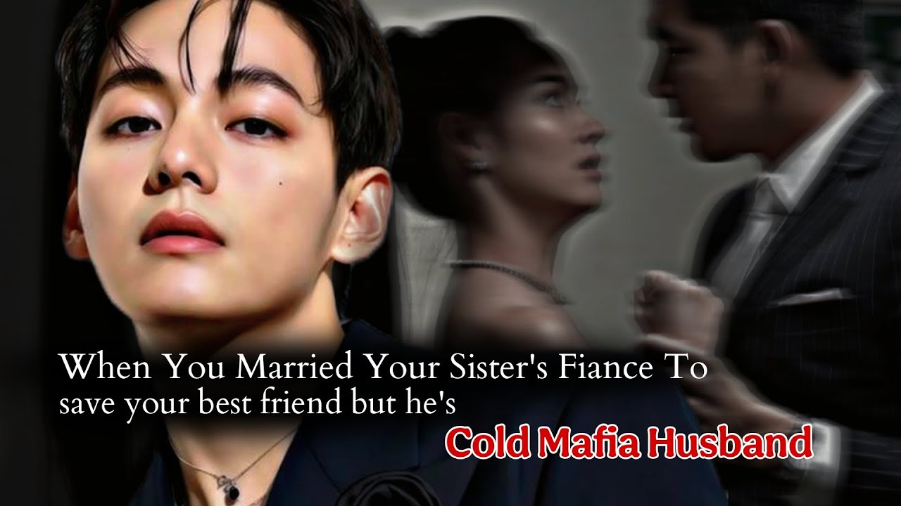 When You Married Your Sister's Fiance To Save Your Best Friend But He's Cold Mafia Husband | KTH ff