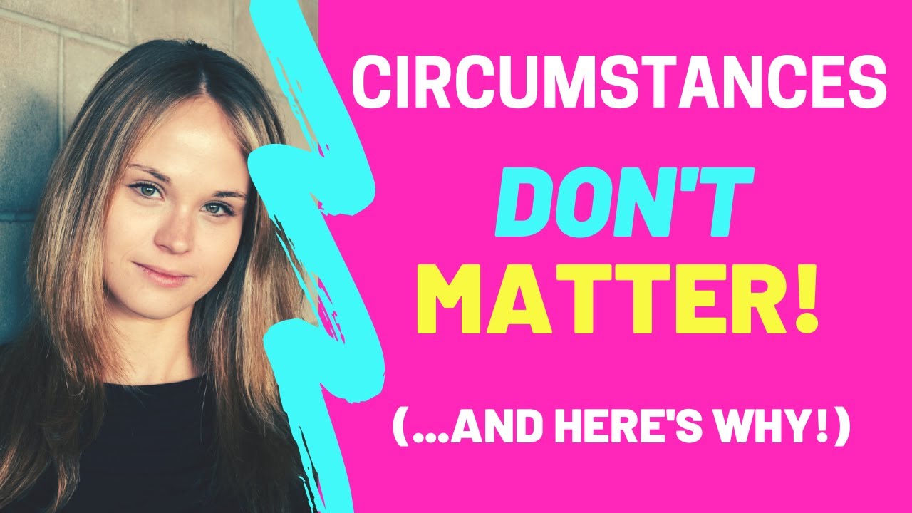 Why Circumstances DON'T Matter!
