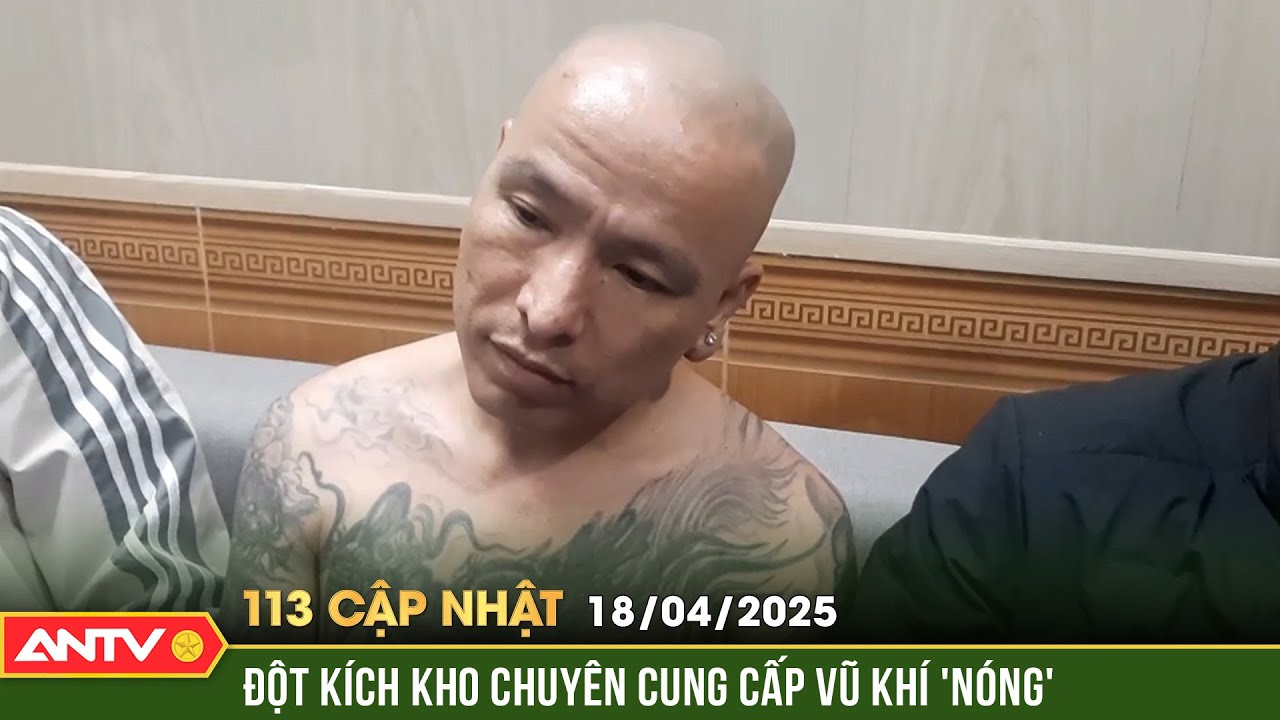 Cận cảnh kho chuyên cung cấp vũ khí cho đường dây ma túy | Bản tin 113 cập nhật ngày 18/4 | ANTV