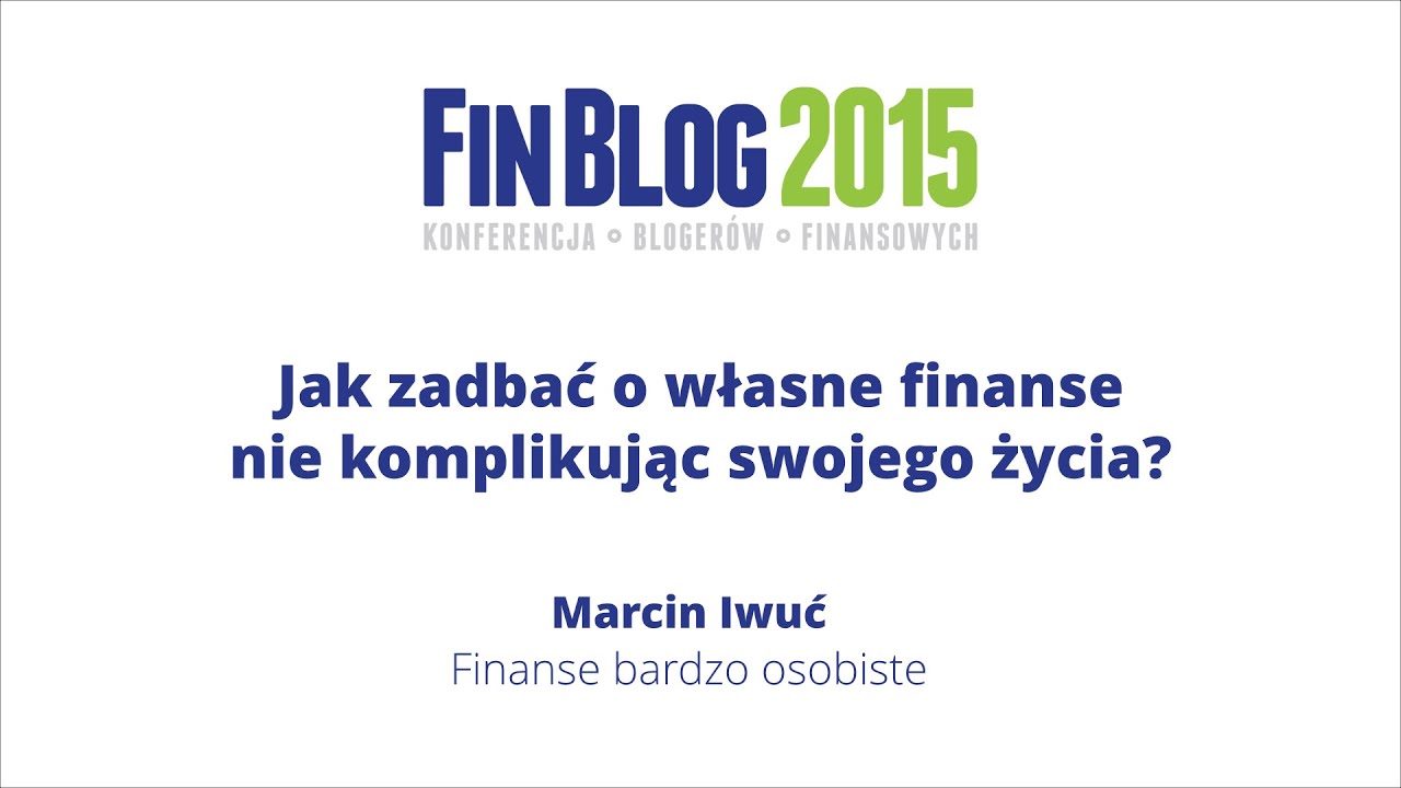 FinBlog 2015: Jak zadbać o własne finanse nie komplikując swojego życia - Marcin Iwuć