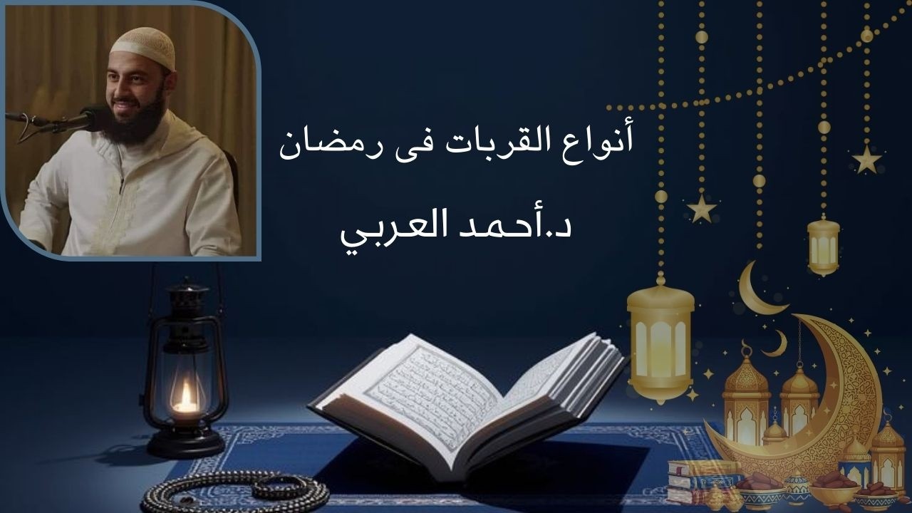 أنواع  القربات فى رمضان | د.أحمد العربي