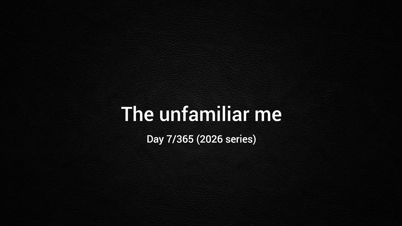 Meeting an unfamiliar version of myself | Day 7/365