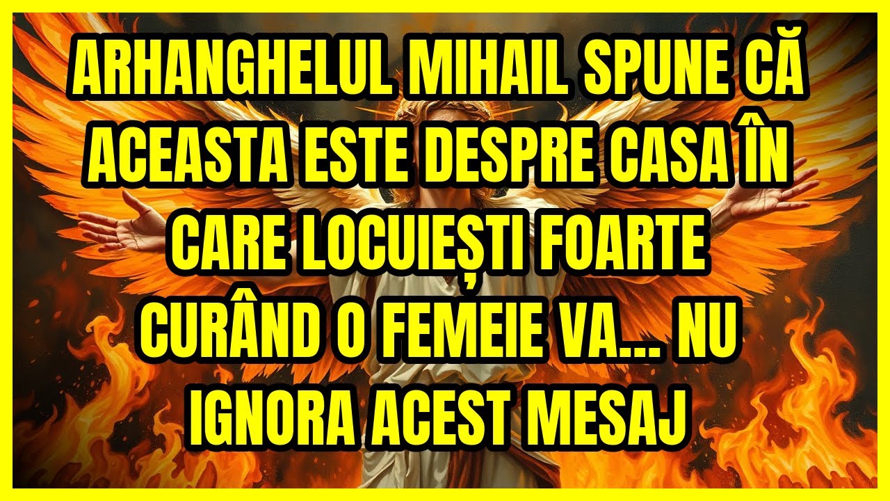 ARHANGHELUL MIHAIL SPUNE CĂ ACEASTA ESTE DESPRE CASA ÎN CARE LOCUIEȘTI FOARTE CURÂND O FEMEIE VA....