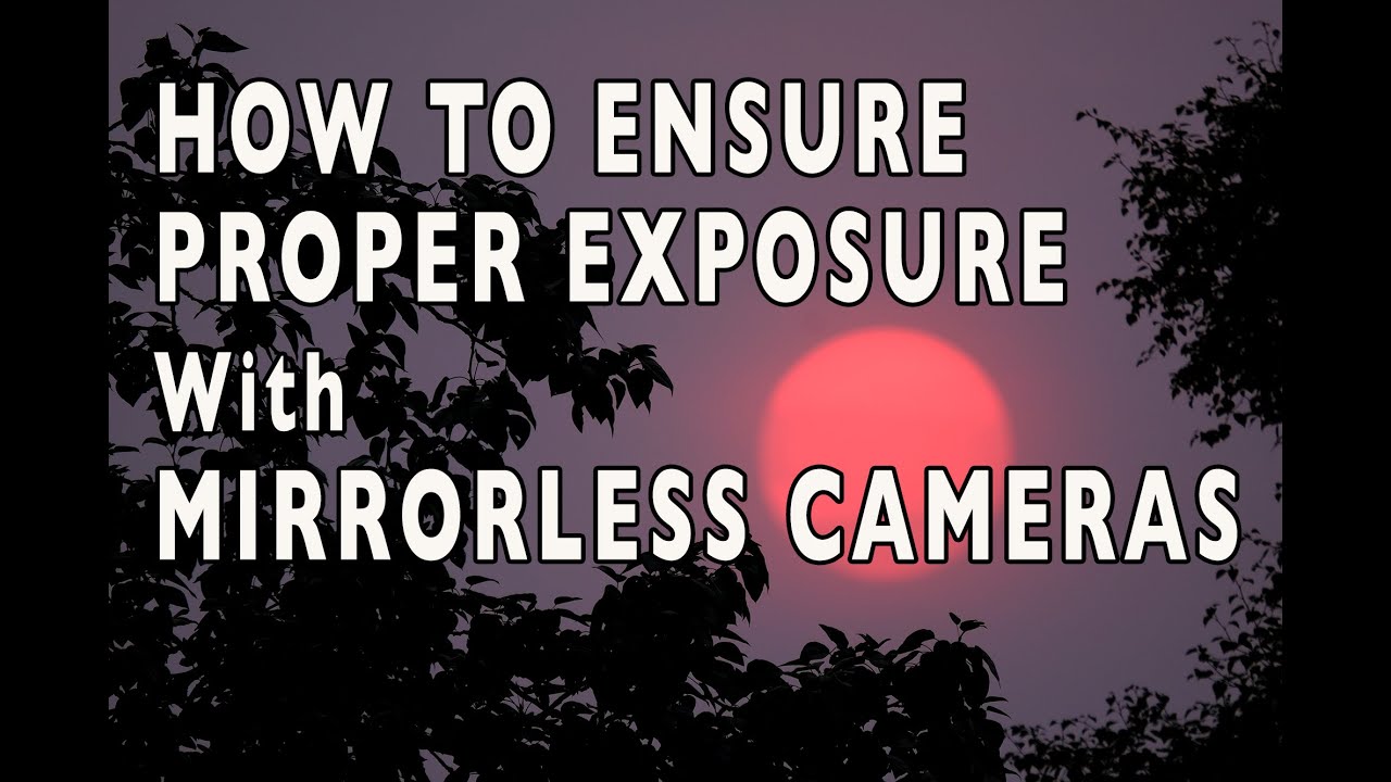 How To Ensure Proper Exposure with Mirrorless Cameras, Even in Challenging Light