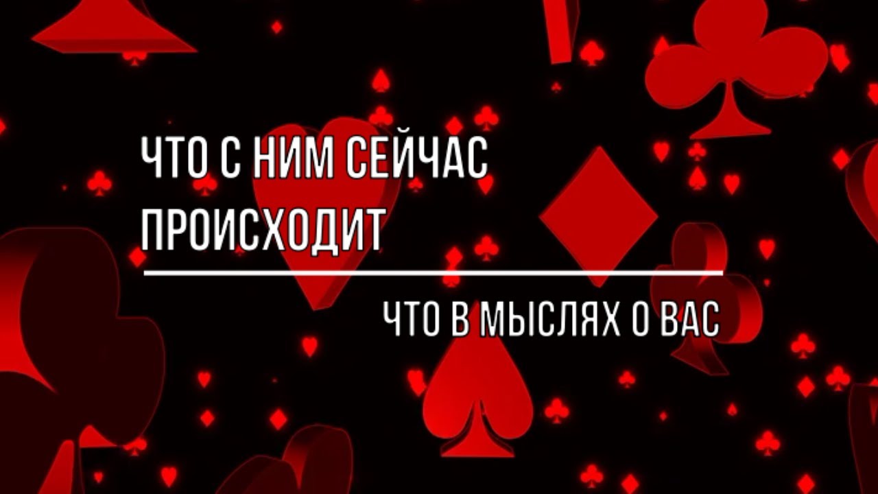 ЧТО С НИМ СЕЙЧАС ПРОИСХОДИТ  ЧТО В МЫСЛЯХ И В ЧУВСТВАХ К ВАМ