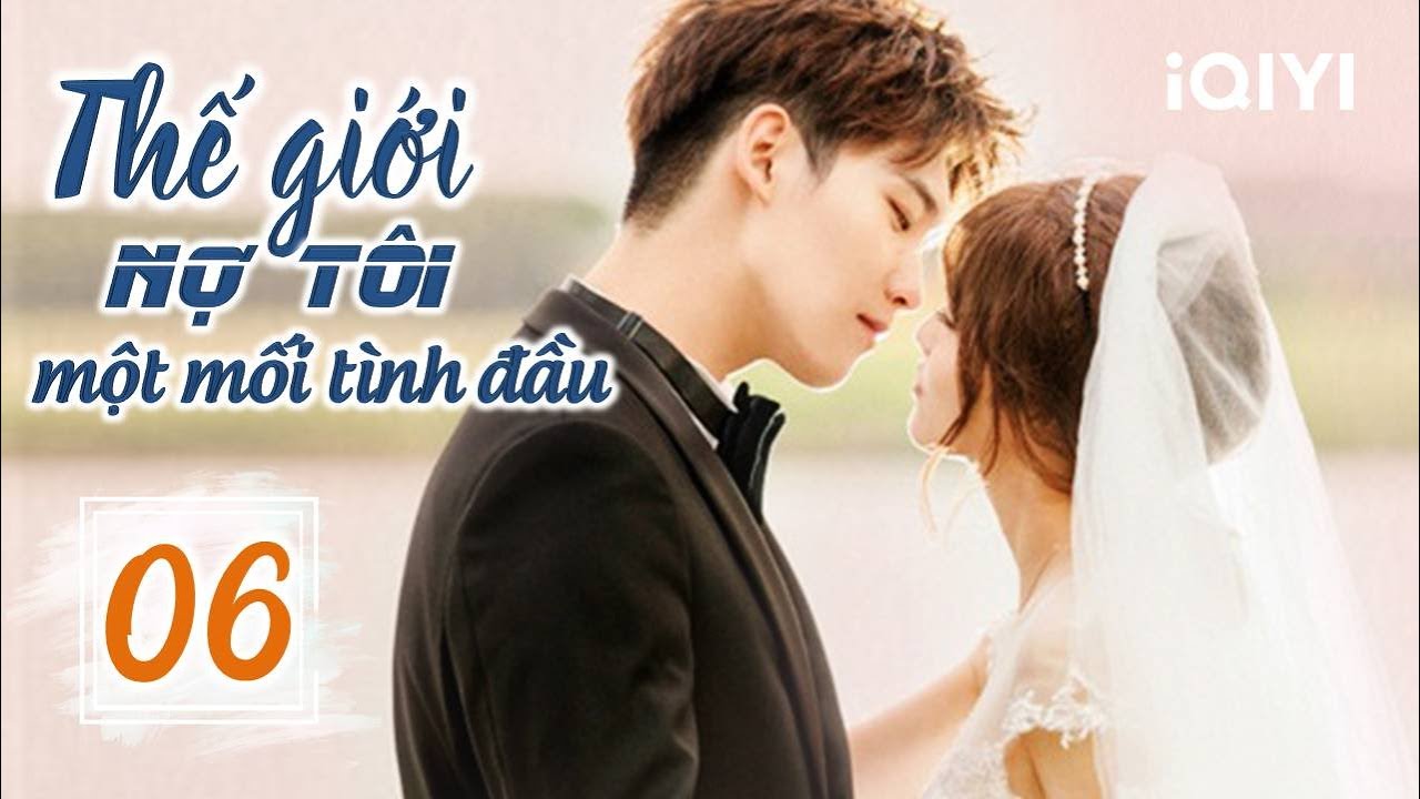 THẾ GIỚI NỢ TÔI MỘT MỐI TÌNH ĐẦU - Tập 06 | Siêu Phẩm Ngôn Tình Ngọt Ngào | iQIYI Phim Thuyết Minh