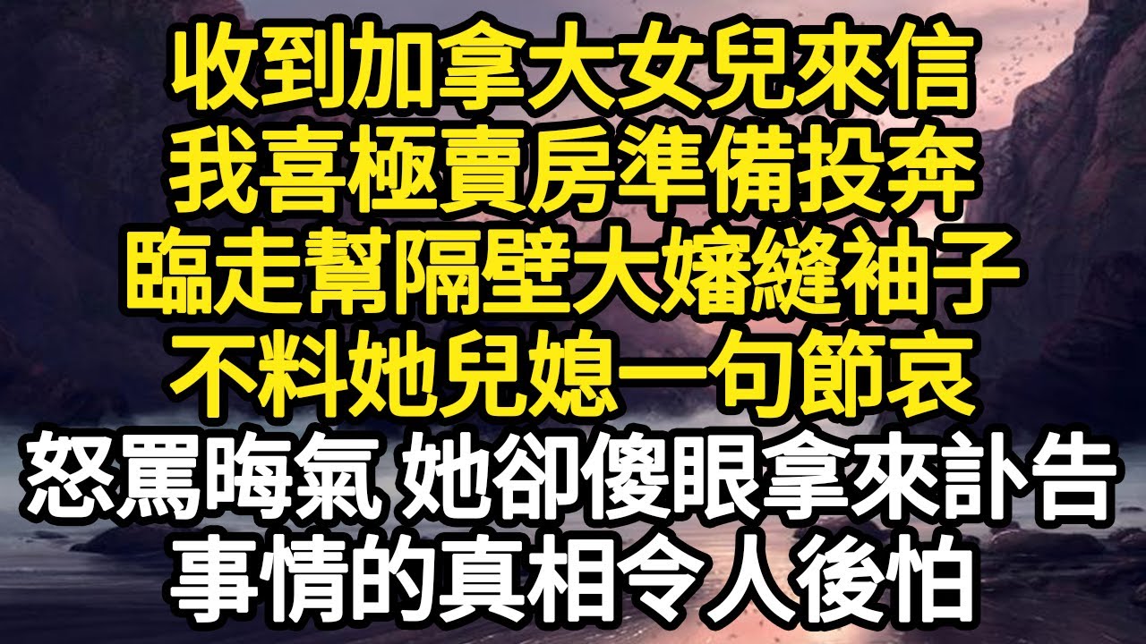 收到加拿大女兒來信，我喜極賣房準備投奔，臨走幫隔壁大嬸縫袖子，不料她兒媳一句節哀，女兒一月前早已車禍去世！事情的真相令人後怕#故事#悬疑#人性#刑事#人生故事#生活哲學#為人哲學