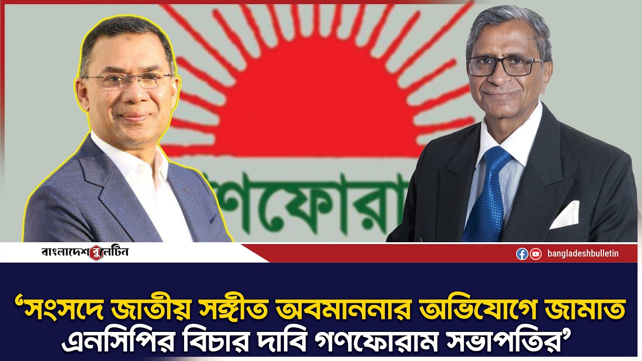 সংসদে জাতীয় সংগীত অবমাননার অভিযোগে জামাত-এনসিপির বিচার দাবি গণফোরাম সভাপতির | Bangladesh Bulletin