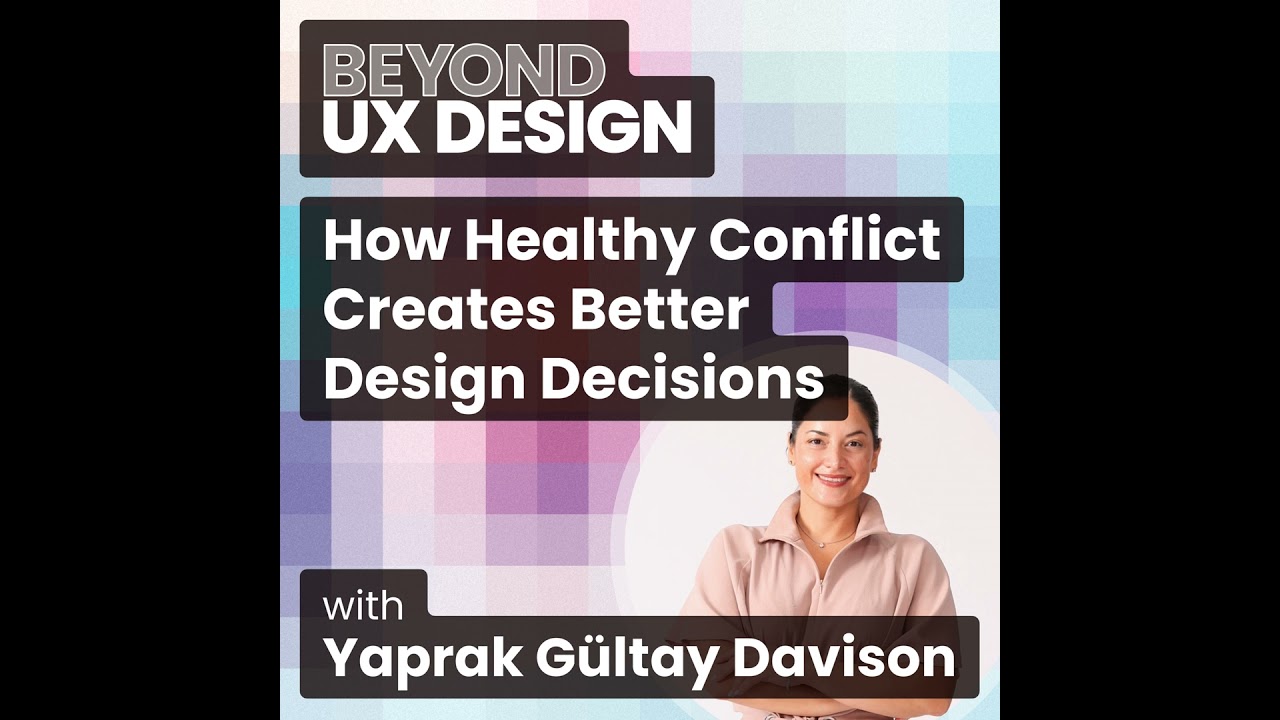 How Healthy Conflict Creates Better Design Decisions With Yaprak Gültay Davison