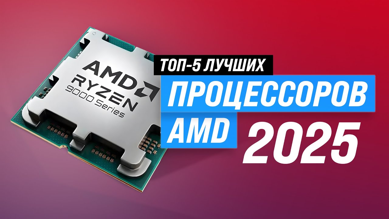 Лучшие процессоры AMD 🔥 Рейтинг 2025 года 🏆 ТОП-5 процессоров АМД для роботы и игр