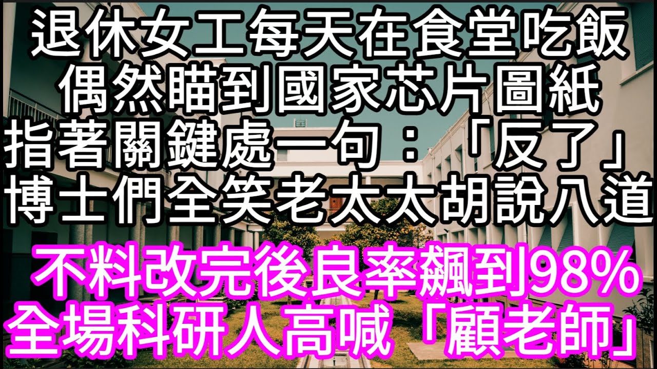 後勤退休女工每天在食堂吃飯偶然瞄到國家芯片圖紙一看指著關鍵處一句：「反了」博士們全懵 以為老太太胡說八道 #心書時光 #為人處事 #生活經驗 #情感故事 #唯美频道 #爽文