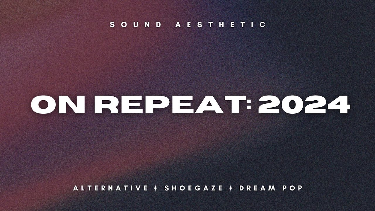 Sound Aesthetic | On Repeat: 2024 [alternative, shoegaze, dream pop]