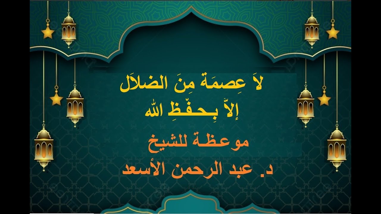 لاَ عِـصمَـةَ مِنَ الضلاَل إلاًّ بِحفْظِ الله - موعـظة للشيخ د.عـبد الرحمن الأسعـد