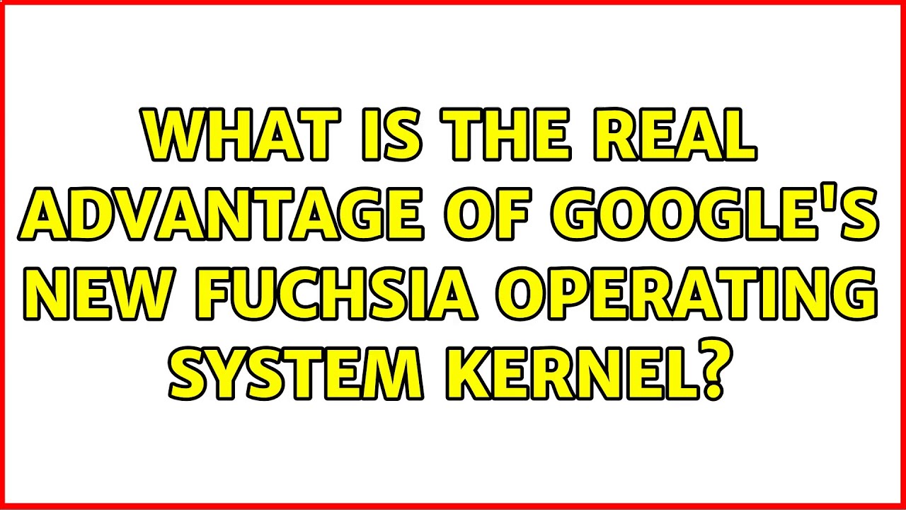 What is the real advantage of Google's new Fuchsia operating system kernel?