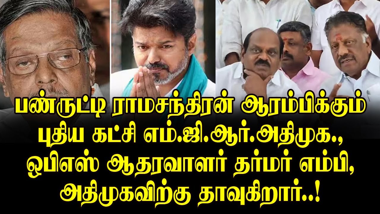 பண்ருட்டி ராமசந்திரன் தொடங்கும் புதிய கட்சி MGR அதிமுக?,  OPS ஆதரவாளர் தர்மர் MP அதிமுகவில் இணைவு!