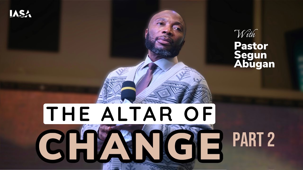 THE ALTAR OF CHANGE (PART 2) // PASTOR SEGUN ABUGAN