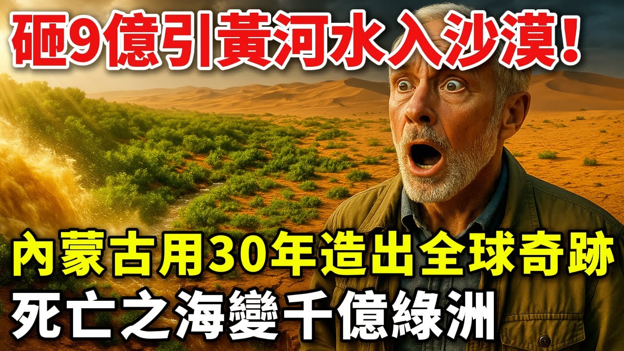砸9億引黃河水入沙漠！內蒙古用30年造出全球奇跡，死亡之海變千億綠洲