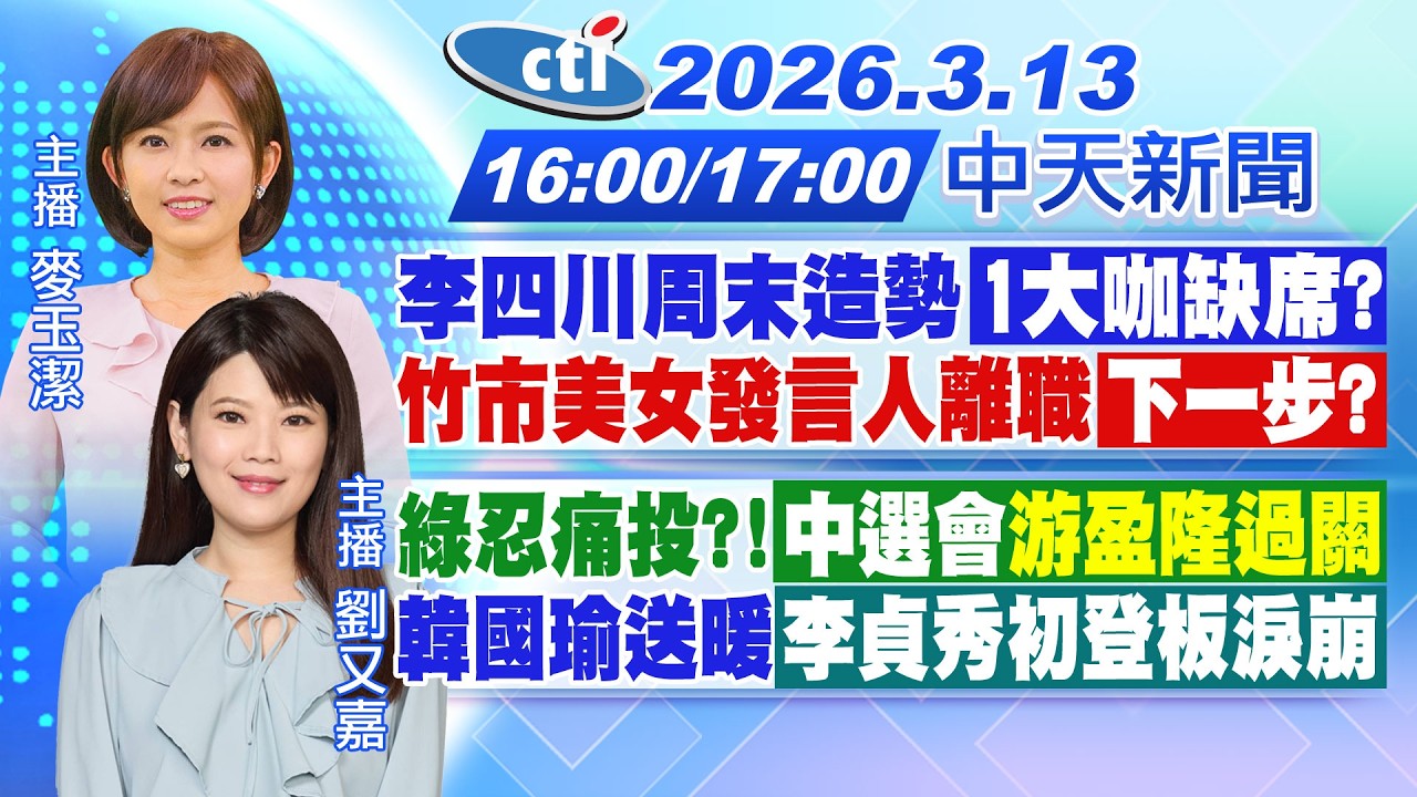 【🔴LIVE直播中】李四川周末造勢1大咖缺席?竹市美女發言人離職下一步?綠忍痛投?!中選會游盈隆過關!韓國瑜送暖 李貞秀初登板淚崩!|麥玉潔/劉又嘉報新聞20260313 @中天新聞CtiNews​