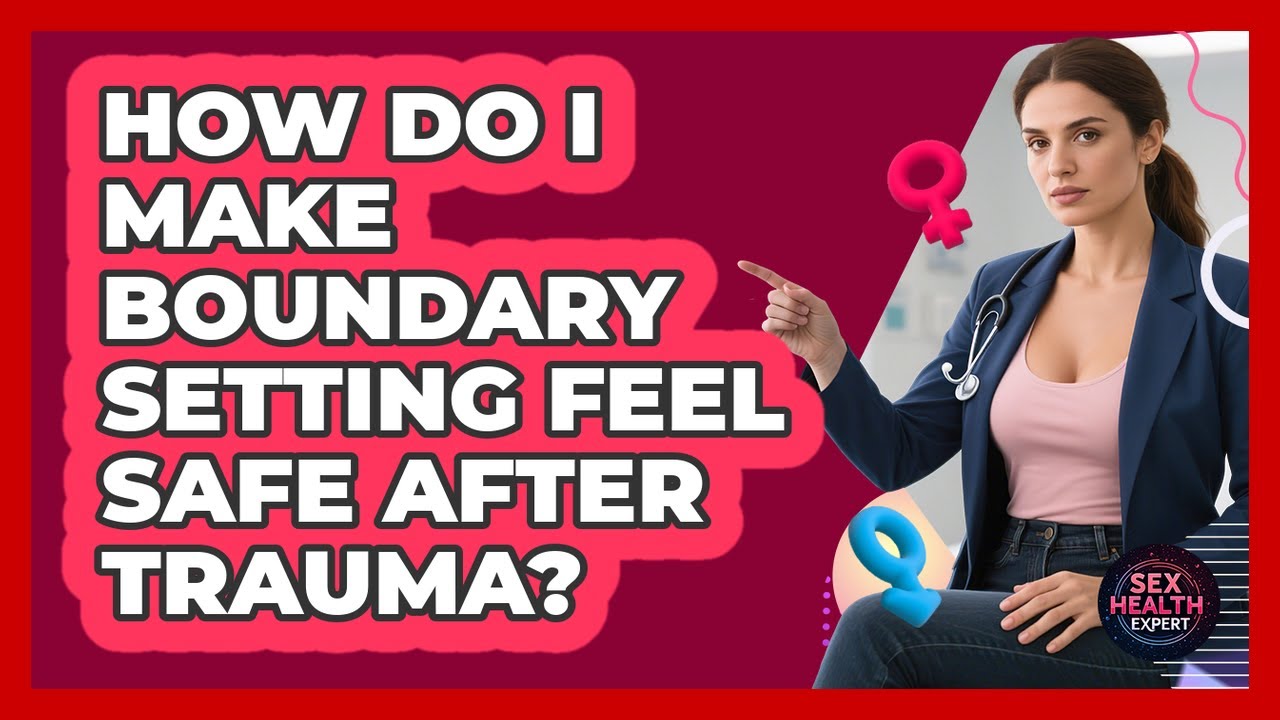 How Do I Make Boundary Setting Feel Safe After Trauma? - Sex Health Expert