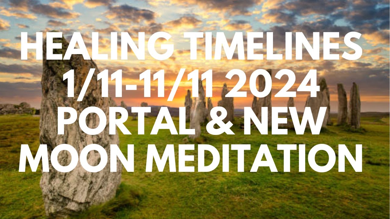 Healing timelines 1/11-11/11 2024 Portal and New Moon Meditation