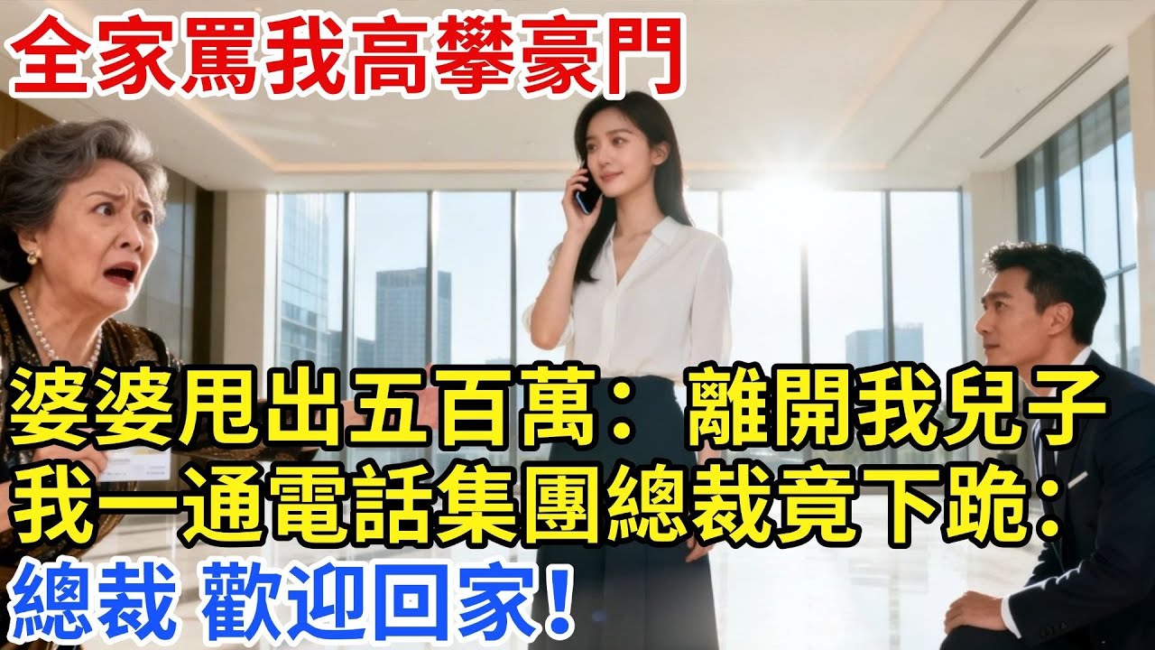 全家罵我高攀豪門，婆婆甩出五百萬：離開我兒子！我隨手一通電話，集團總裁竟當眾下跪：總裁，歡迎回家！#【家和錦囊】#婚姻家庭#婚後生活#婆媳矛盾#拒絕內耗#婆媳關