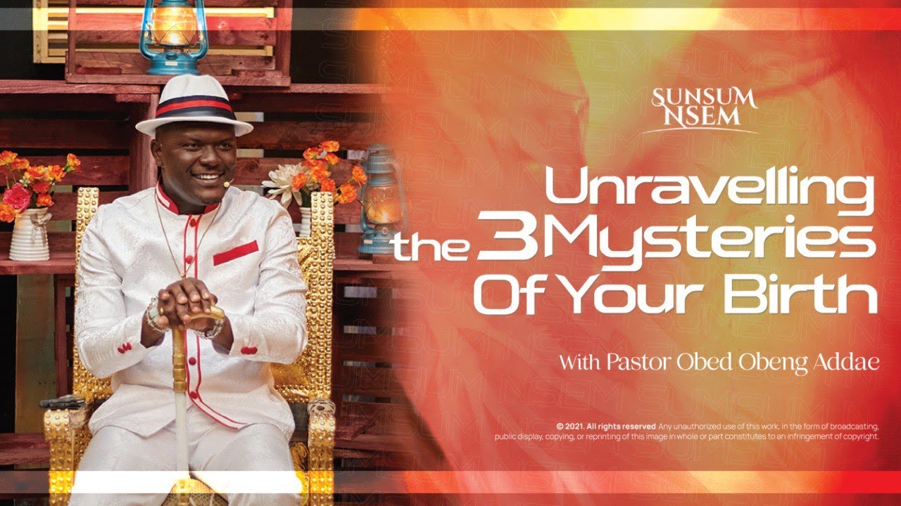 UNRAVELLING THE 3 MYSTERIES OF YOUR BIRTH || PASTOR OBED -SUNSUM NSEM