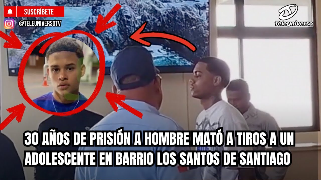 30 AÑOS DE PRISIÓN A HOMBRE MATÓ A TIROS A UN ADOLESCENTE EN BARRIO LOS SANTOS DE SANTIAGO