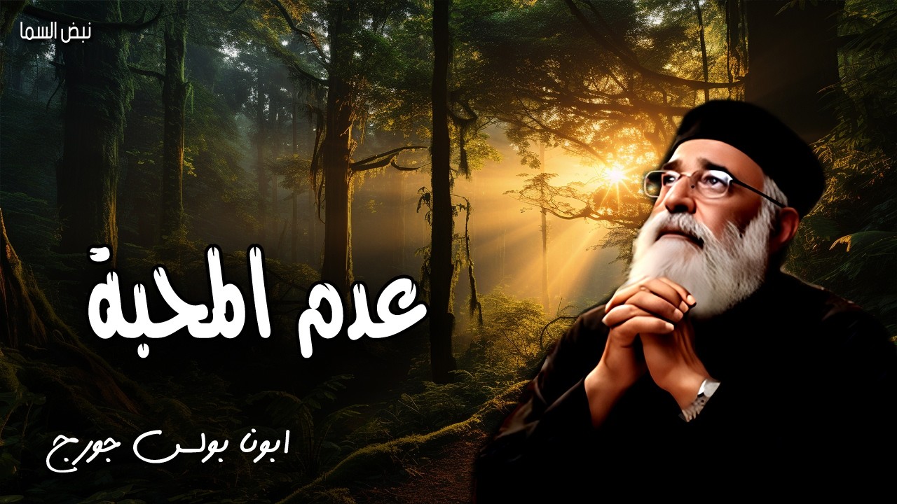 عدم المحبة - من قال انه في النور وهو يبغض اخاه فهو الى الان في الظلمة - عظات ابونا بولس جورج