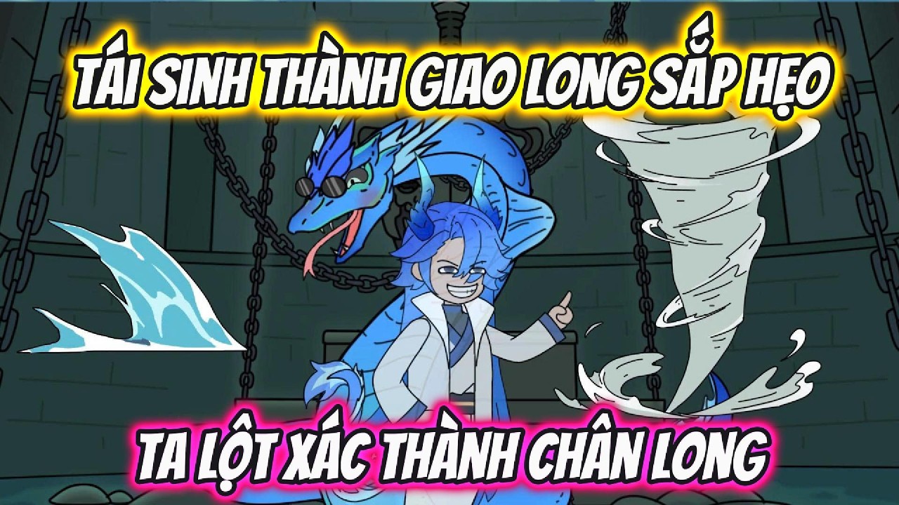Tái Sinh Thành Giao Long Sắp Hẹo Ta Lột Xác Thành Chân Long | AKK Xuyên Không