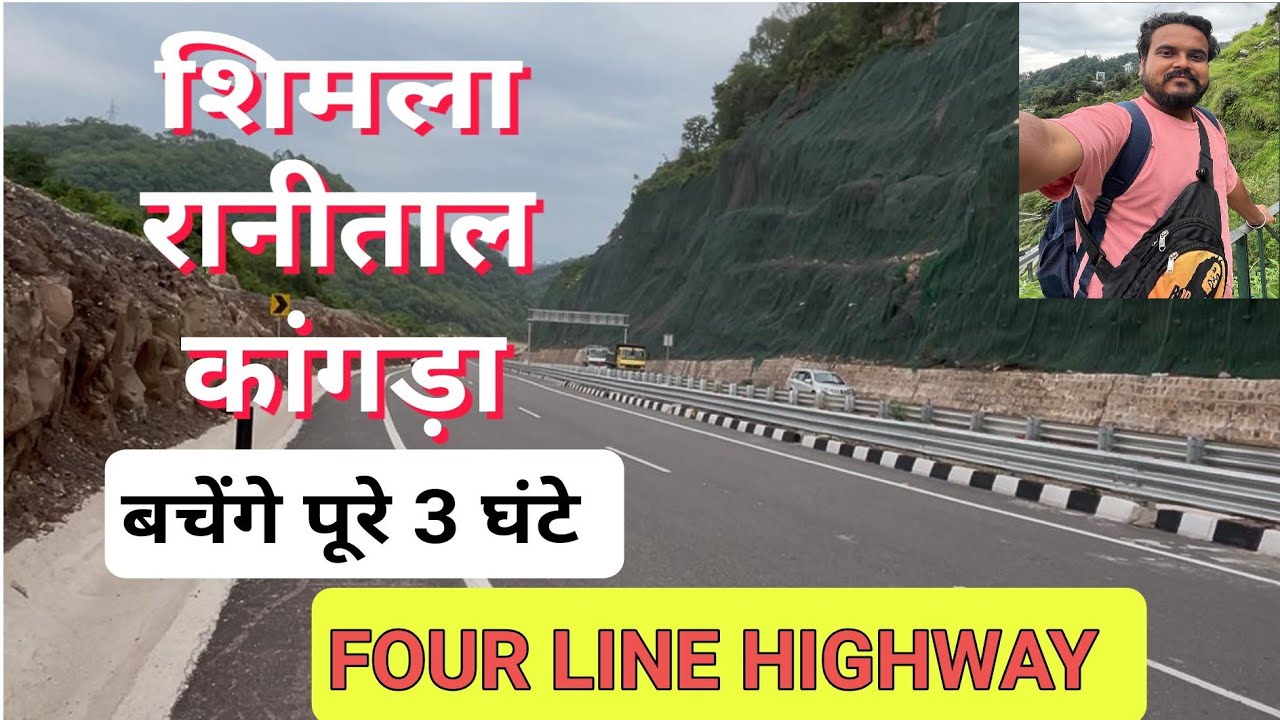 शिमला - रानीताल - कांगड़ा Four Line Highway । बचेंगे पूरे 3 घंटे । इस रोड पर Landslide भी नही होगी ।