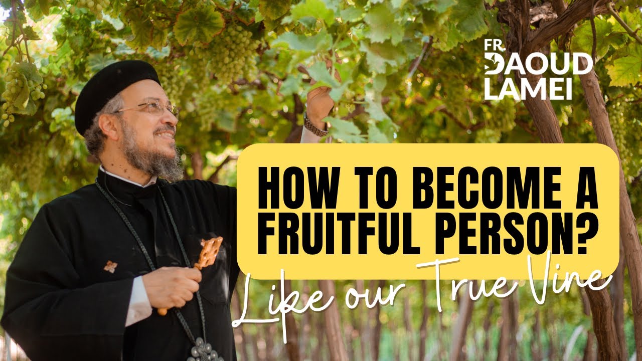 How to become a fruitful person? - Like our True Vine - Fr. Daoud Lamei