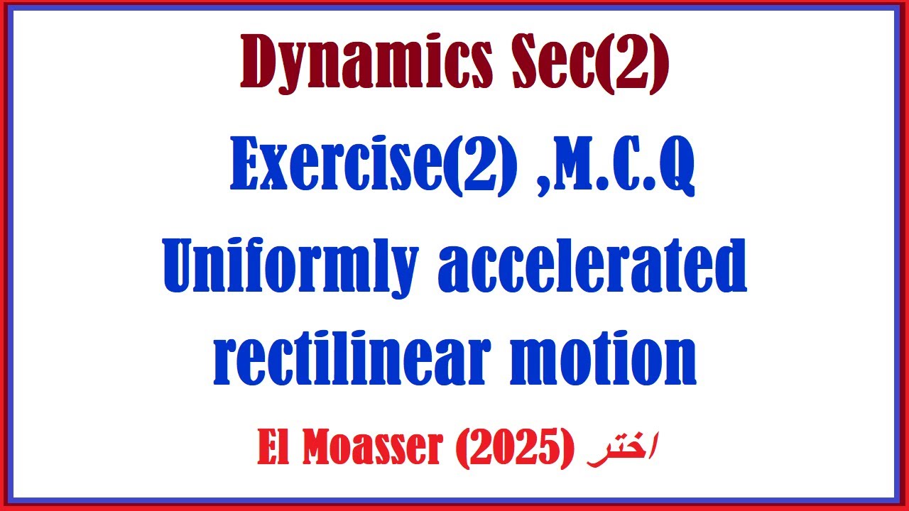 Dynamics Sec2, [M C Q], Uniformly accelerated rectilinear motion, El Moasser 2025 اختر