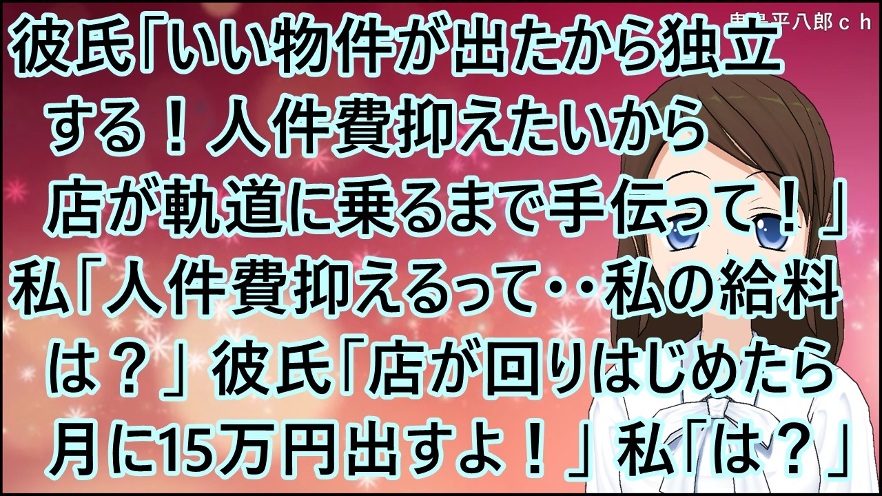 【スカッとする話】彼氏「いい物件が出たから独立する！人件費抑えたいから店が軌道に乗るまで手伝って！」私「人件費抑えるって・・私の給料は？」彼氏「店が回りはじめたら月に15万円出すよ！」私「は？」