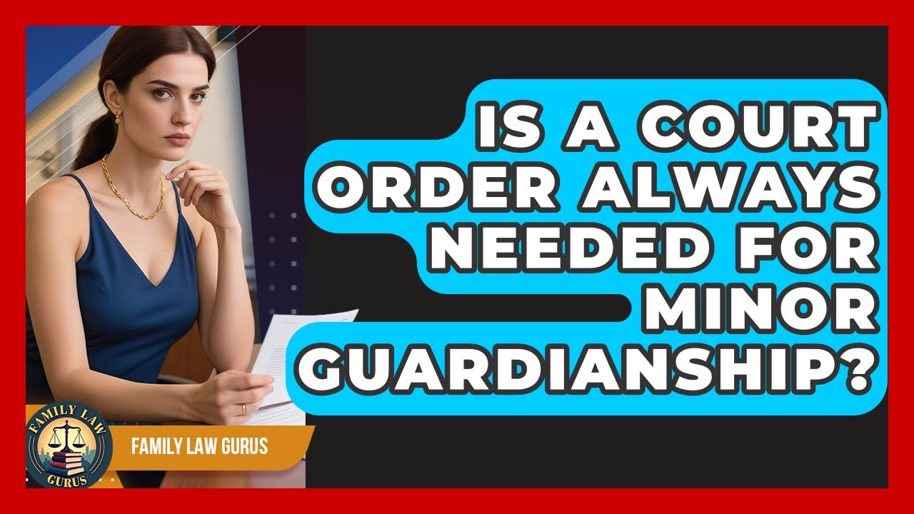 Is A Court Order Always Needed For Minor Guardianship? - Family Law Gurus