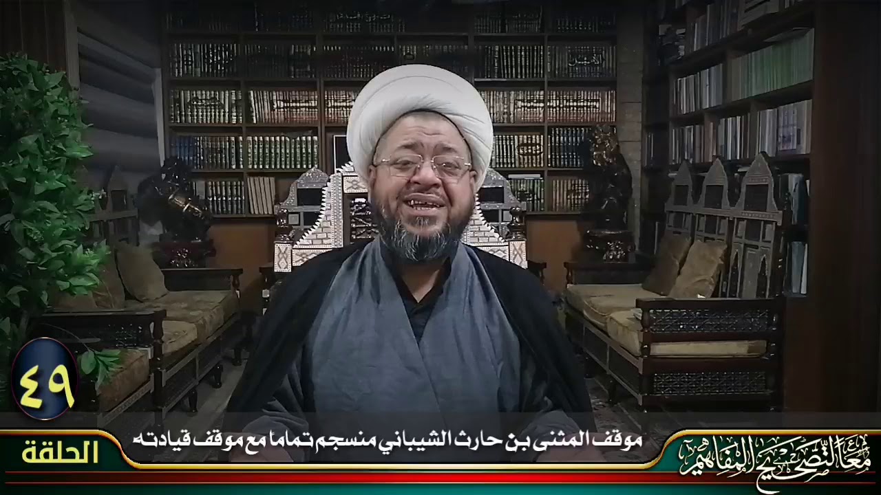 الحلقة ٤٩ / موقف المثنى بن حارث الشيباني منسجم تماماً مع موقف قيادته المتمثلة بعلي بن أبي طالب (ع)
