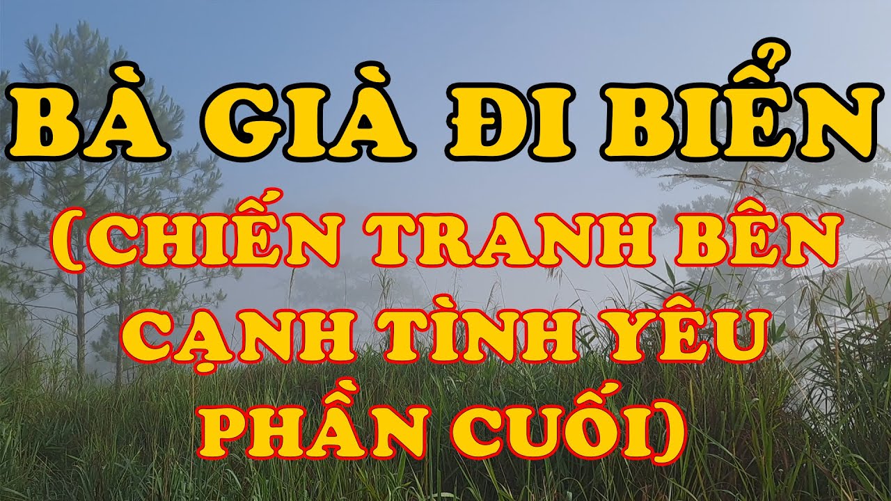 Hồi Ký Miền Nam | Bà Già Đi Biển (Chiến Tranh Bên Cạnh Tình Yêu Phần Cuối)