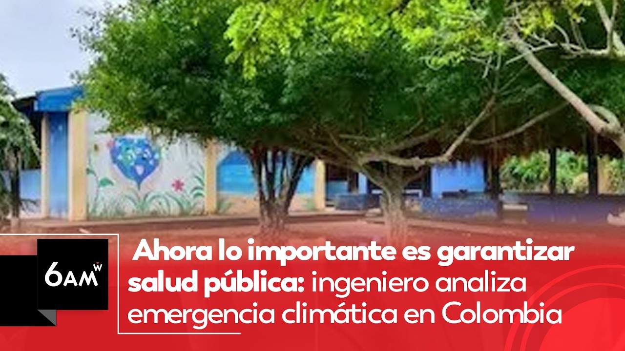 Lo importante es garantizar salud pública: ingeniero analiza emergencia climática en Colombia |6AMW