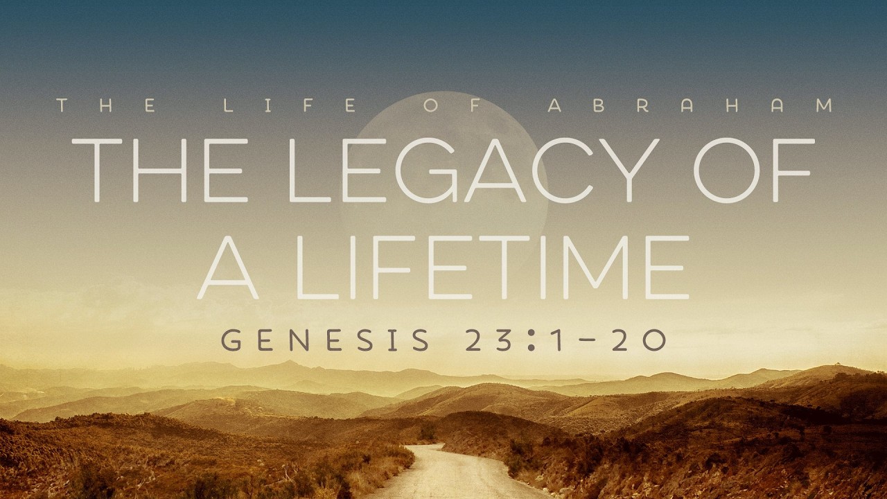 Part 18: The Legacy of a Lifetime (Genesis 23:1-20)
