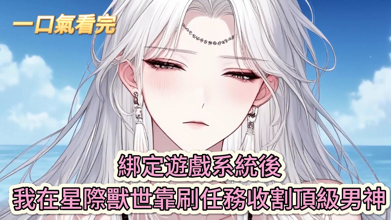 【完結文】《》救命！綁定遊戲系統後，我在星際獸世靠刷任務收割頂級男神#獸世