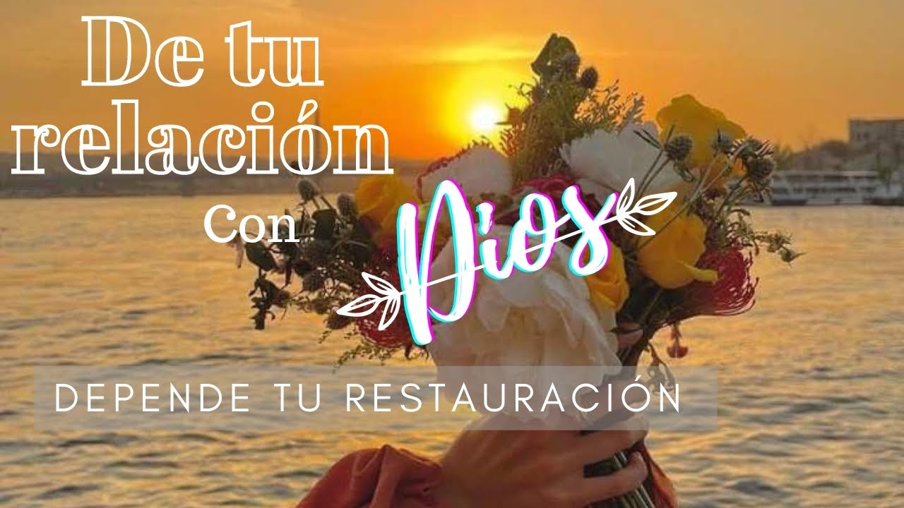 DE TU RELACIÓN CON DIOS, depende tu restauración.