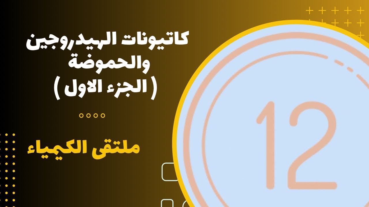 الثاني عشر | كاتيونات الهيدروجين والحموضة ( الجزء الاول )