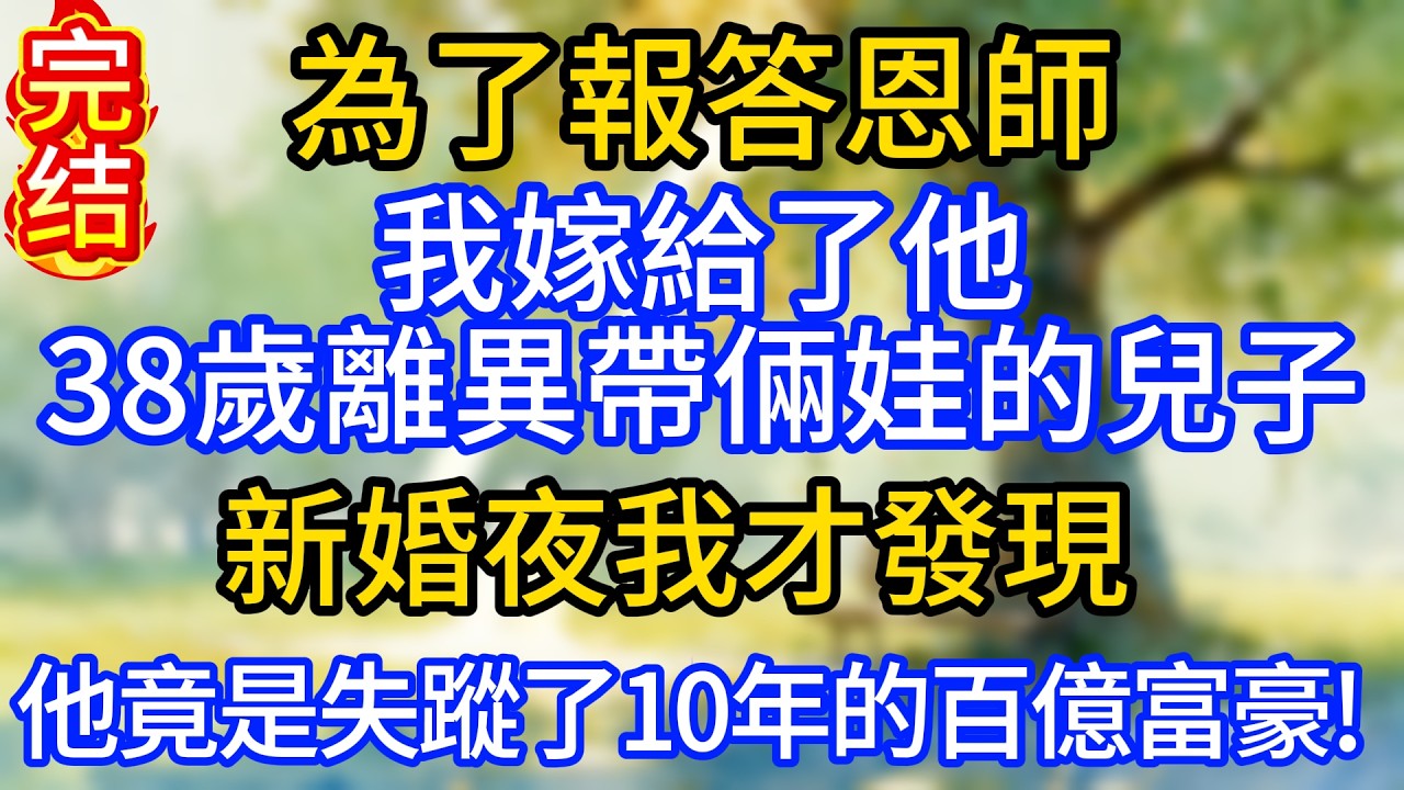 為了報答恩師，我嫁給了他38歲離異帶倆娃的兒子，新婚夜我才發現，他竟是失蹤了10年的百億富豪!