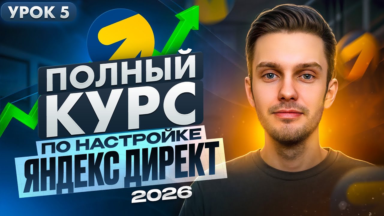Урок 5. Настройка Яндекс Директ в 2026. Настройка РСЯ | Курс по настройке Яндекс Директ в 2026