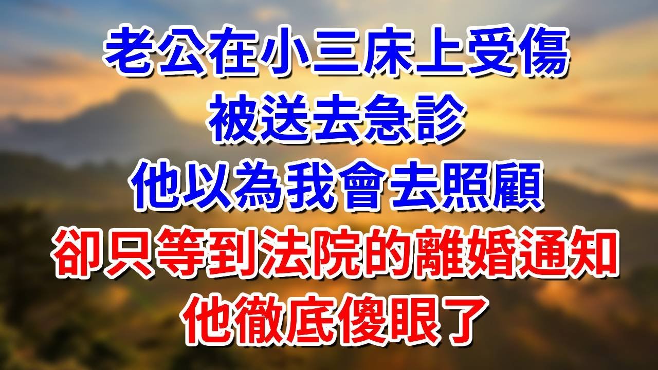 老公在小三床上受傷，被送去急診，以為我會去照顧，卻只等到法院的離婚通知！他徹底傻眼了！ #阿木講故事#為人處世#生活經驗#情感故事#養老#睡前故事