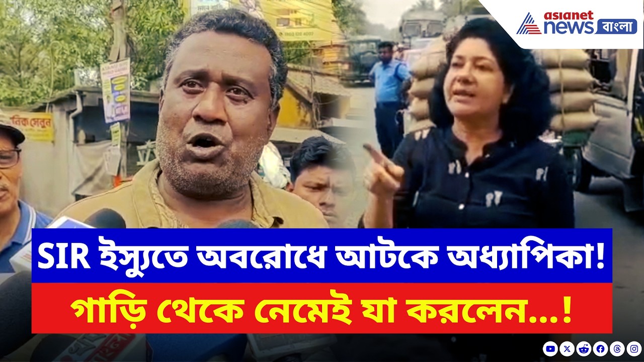 ভোটার তালিকা ইস্যুতে অবরোধ! মাঝরাস্তায় আটকে অধ্যাপিকা, গাড়ি থেকে নেমেই যা করলেন | SIR News