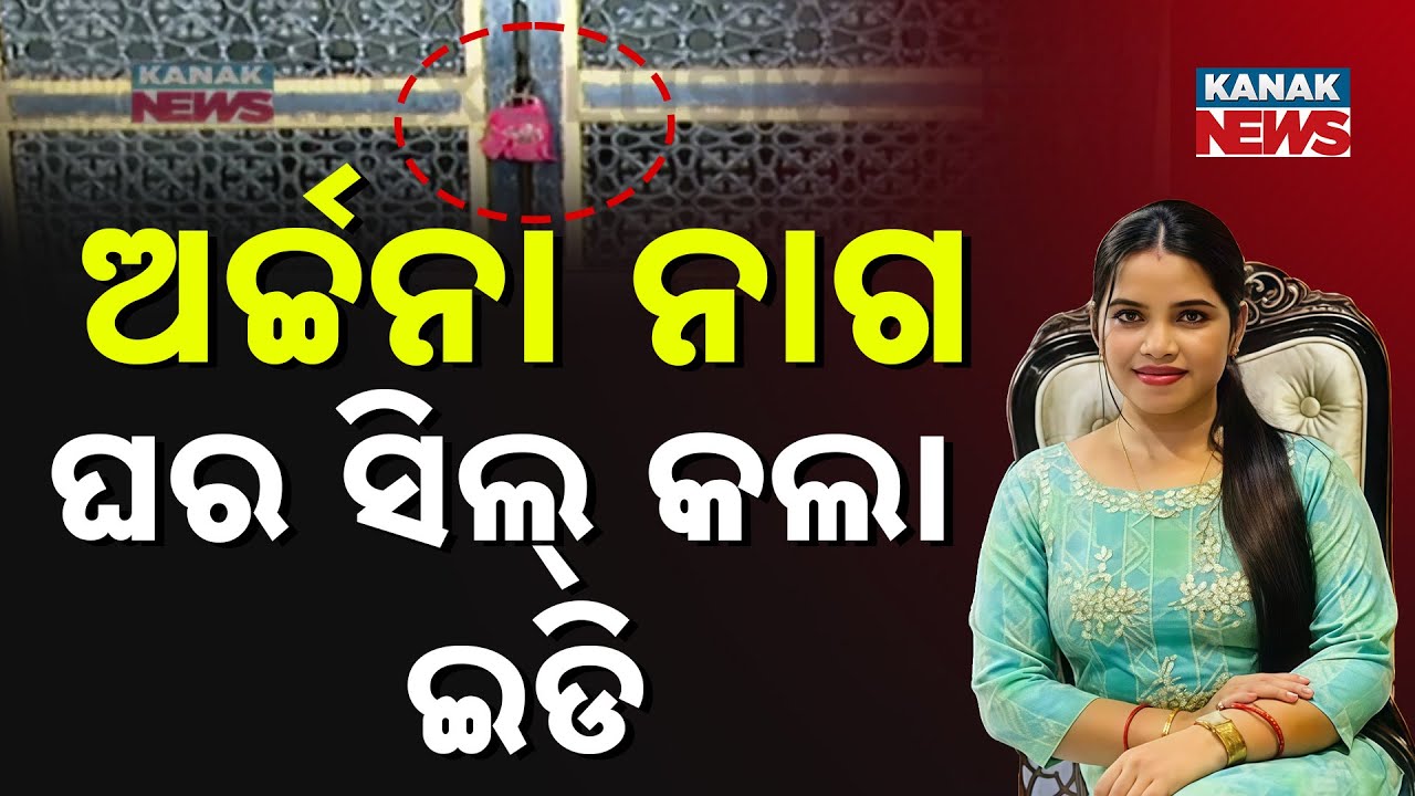 ଅର୍ଚ୍ଚନା ନାଗ ଘର ସିଲ କଲା ED || Archana Nag || ED || Kanak News Digital