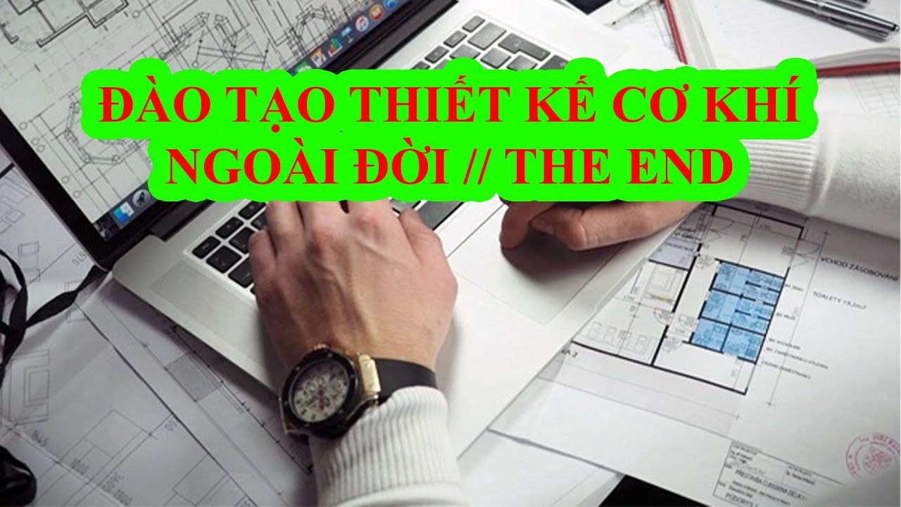 CHỦ ĐỀ 1: ĐÀO TẠO THIẾT KẾ CƠ KHÍ NGOÀI ĐỜI // THE END