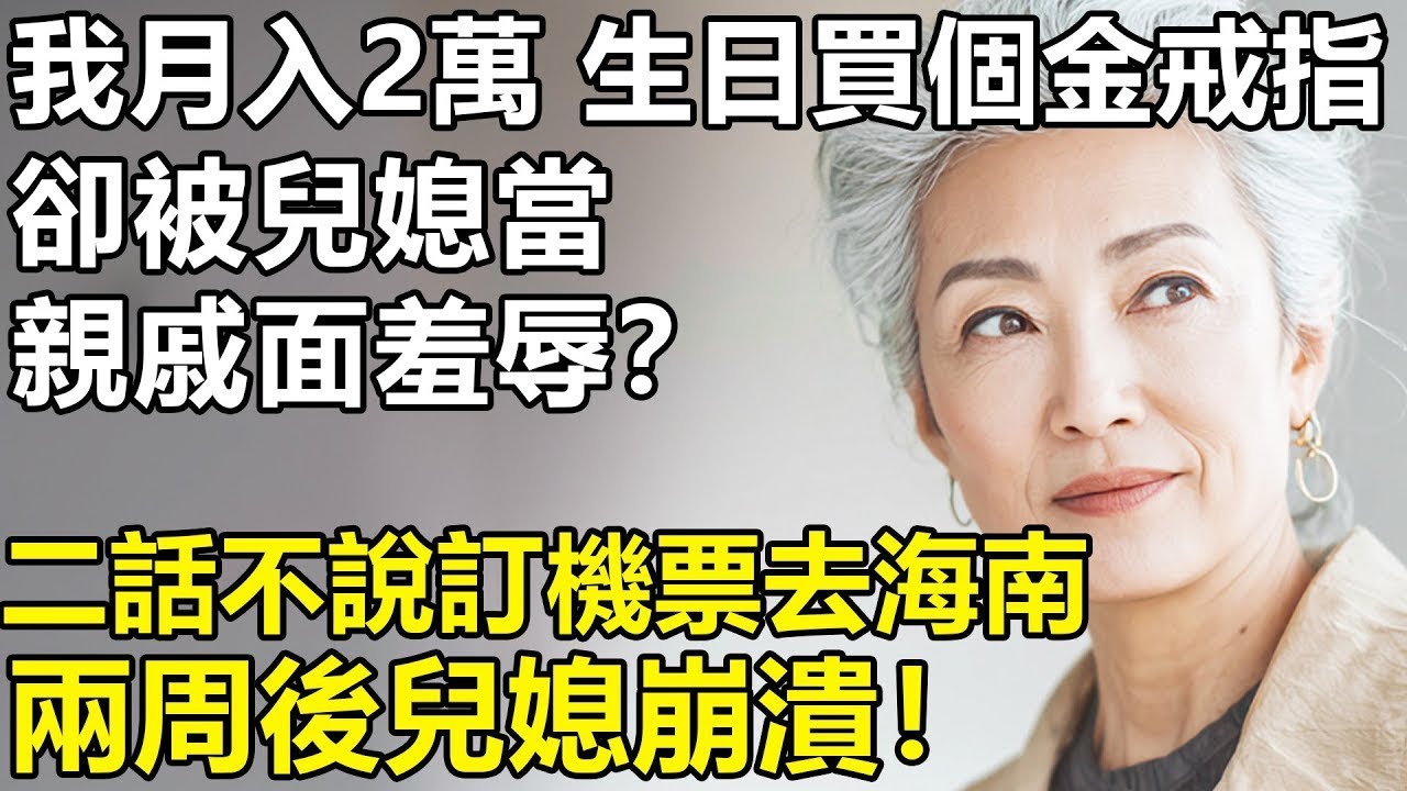 我60歲月入2萬！生日給自己買個金戒指，誰知兒媳當著親戚面批評我？我二話不說訂機票去海南，兩周後兒媳崩潰！【養老 情感 生活 孩子】