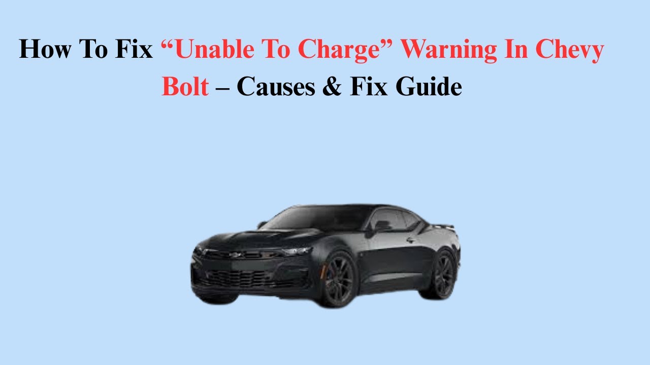 How To Fix &ldquo;Unable To Charge&rdquo; Warning In Chevy Bolt &ndash; Causes & Fix Guide