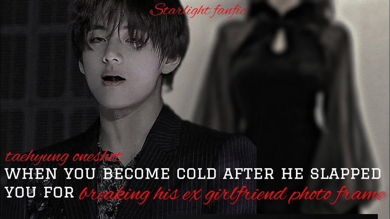 when you become cold after he slapped you for breaking his ex-gf photo frame | #taehyung oneshot